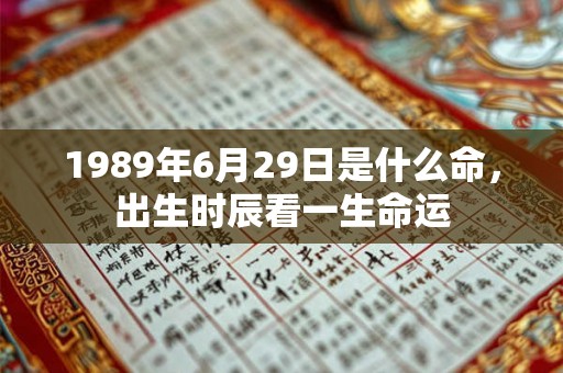 1989年6月29日是什么命，出生时辰看一生命运