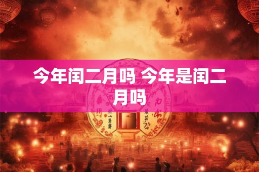 今年闰二月吗 今年是闰二月吗