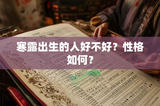 寒露出生的人好不好?性格如何? 寒露出生的人好不好?性格如何?