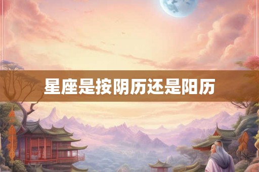 星座是按阴历还是阳历