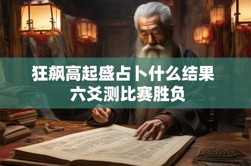 狂飙高起盛占卜什么结果  六爻测比赛胜负