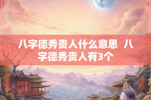 八字德秀贵人什么意思  八字德秀贵人有3个