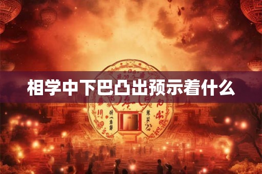 相学中下巴凸出预示着什么