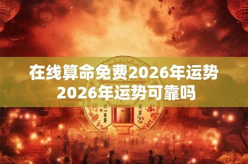 在线算命免费2026年运势 2026年运势可靠吗