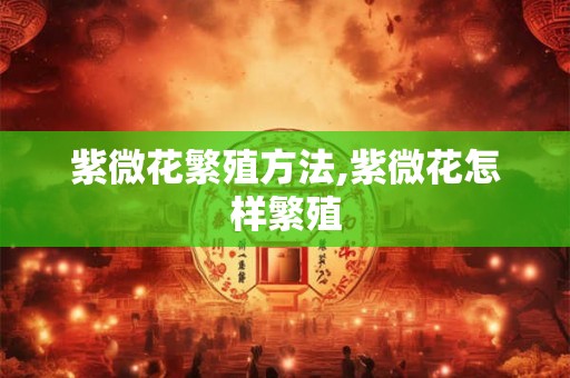 紫微花繁殖方法,紫微花怎样繁殖