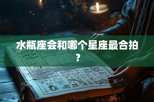 水瓶座会和哪个星座最合拍？
