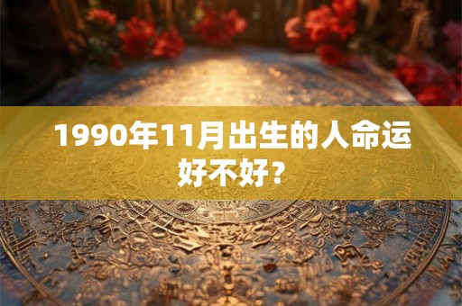 1990年11月出生的人命运好不好？