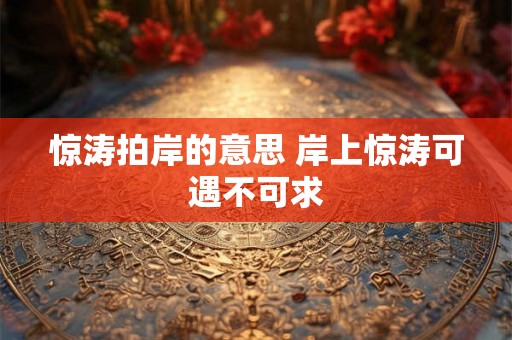 惊涛拍岸的意思 岸上惊涛可遇不可求 惊涛拍岸的意思 岸上惊涛可遇不可求
