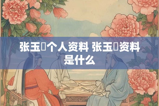 张玉嬿个人资料 张玉嬿资料是什么