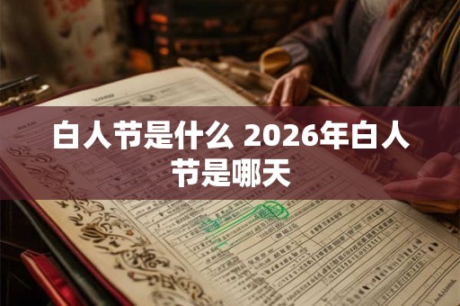 白人节是什么 2026年白人节是哪天 白人节是什么 2026年白人节是哪天