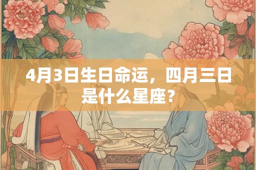 4月3日生日命运，四月三日是什么星座？
