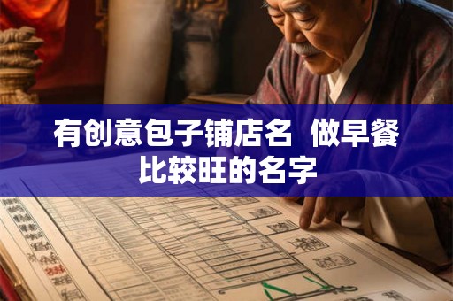 有创意包子铺店名  做早餐比较旺的名字