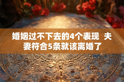 婚姻过不下去的4个表现  夫妻符合5条就该离婚了