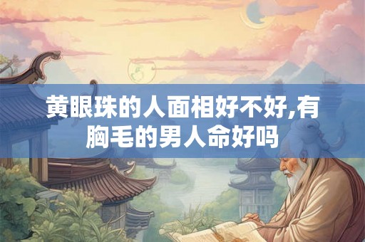 黄眼珠的人面相好不好,有胸毛的男人命好吗