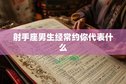 射手座男生经常约你代表什么