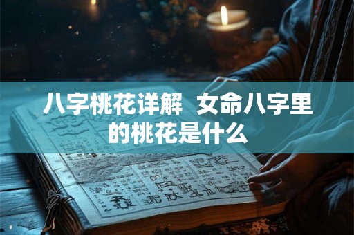 八字桃花详解  女命八字里的桃花是什么