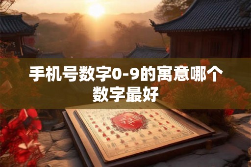 手机号数字0-9的寓意哪个数字最好