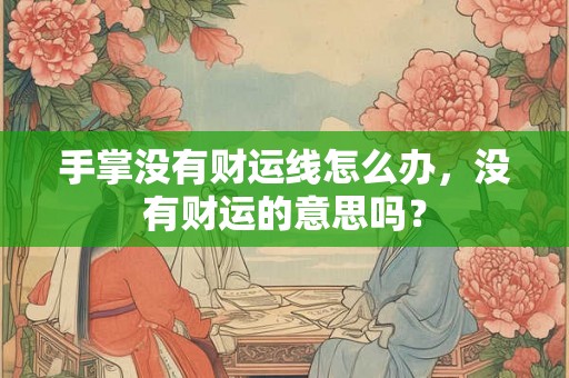 手掌没有财运线怎么办，没有财运的意思吗？