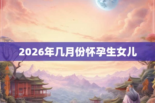 2026年几月份怀孕生女儿