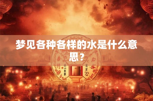 梦见各种各样的水是什么意思？