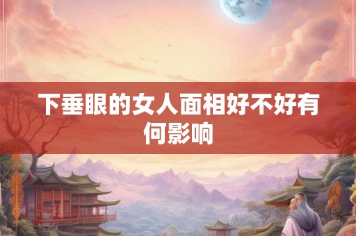 下垂眼的女人面相好不好有何影响