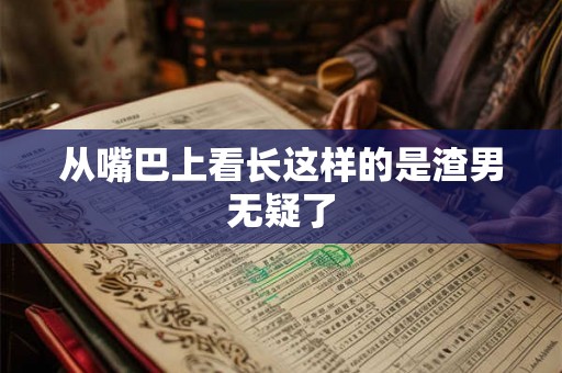 从嘴巴上看长这样的是渣男无疑了