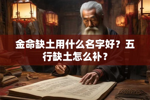 金命缺土用什么名字好?五行缺土怎么补? 金命缺土用什么名字好?五行缺土怎么补?