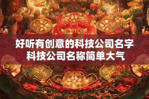 好听有创意的科技公司名字 科技公司名称简单大气