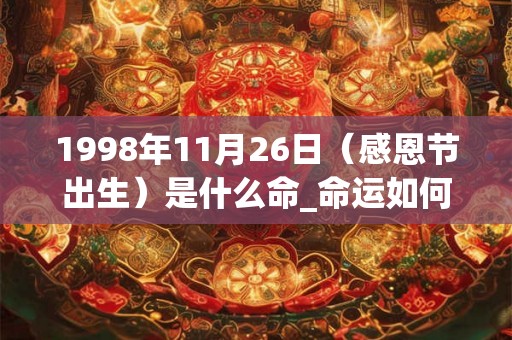 1998年11月26日（感恩节出生）是什么命_命运如何