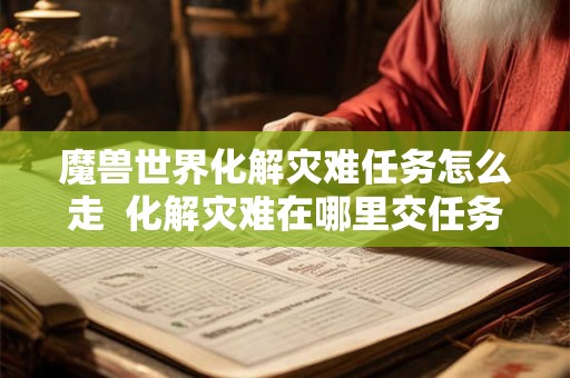 魔兽世界化解灾难任务怎么走  化解灾难在哪里交任务