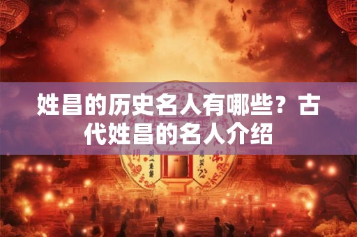 姓昌的历史名人有哪些？古代姓昌的名人介绍