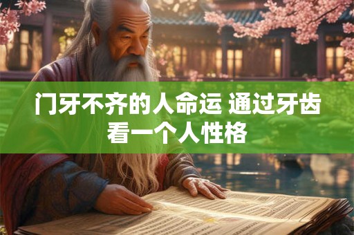 门牙不齐的人命运 通过牙齿看一个人性格