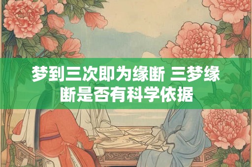梦到三次即为缘断 三梦缘断是否有科学依据
