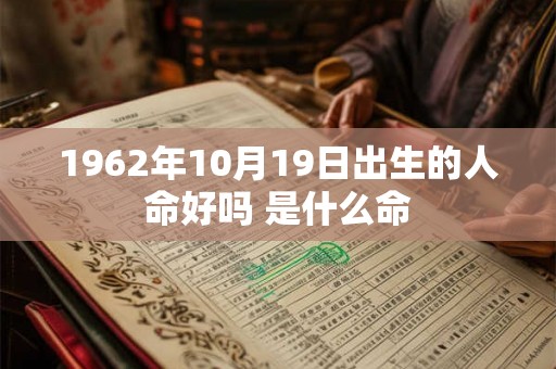 1962年10月19日出生的人命好吗 是什么命