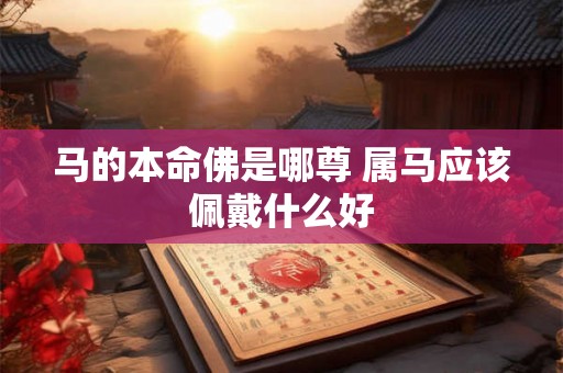 马的本命佛是哪尊 属马应该佩戴什么好