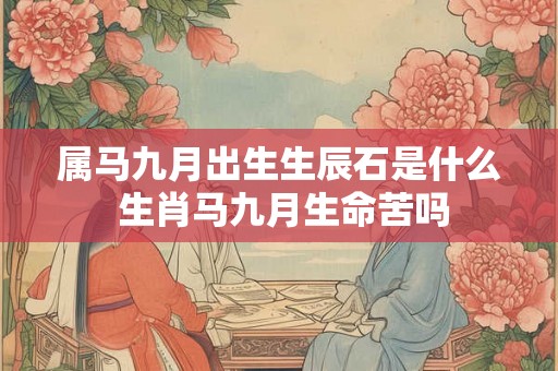 属马九月出生生辰石是什么 生肖马九月生命苦吗