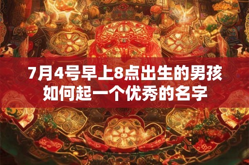 7月4号早上8点出生的男孩如何起一个优秀的名字