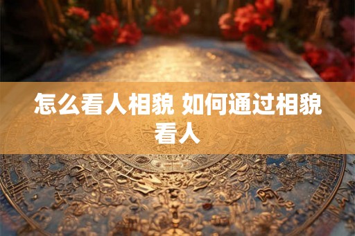 怎么看人相貌 如何通过相貌看人
