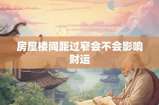 房屋楼间距过窄会不会影响财运