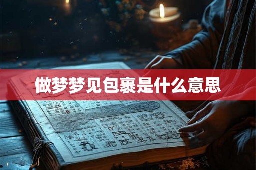 做梦梦见包裹是什么意思