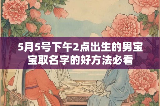 5月5号下午2点出生的男宝宝取名字的好方法必看