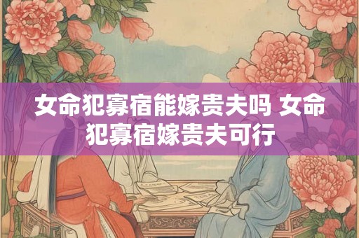 女命犯寡宿能嫁贵夫吗 女命犯寡宿嫁贵夫可行