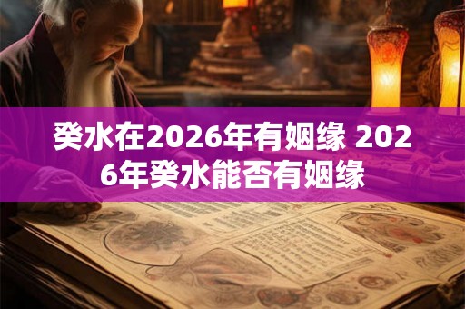 癸水在2026年有姻缘 2026年癸水能否有姻缘