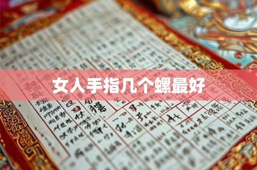 女人手指几个螺最好 女人手指几个螺最好