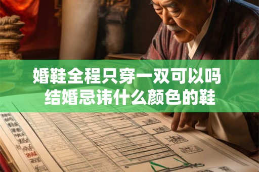 婚鞋全程只穿一双可以吗 结婚忌讳什么颜色的鞋