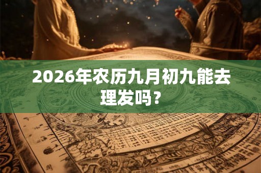2026年农历九月初九能去理发吗？