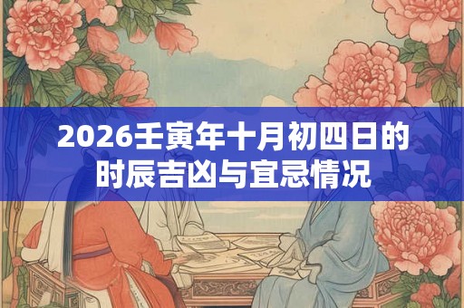 2026壬寅年十月初四日的时辰吉凶与宜忌情况