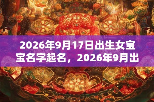 2026年9月17日出生女宝宝名字起名，2026年9月出生的女孩命运如何？