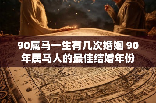 90属马一生有几次婚姻 90年属马人的最佳结婚年份