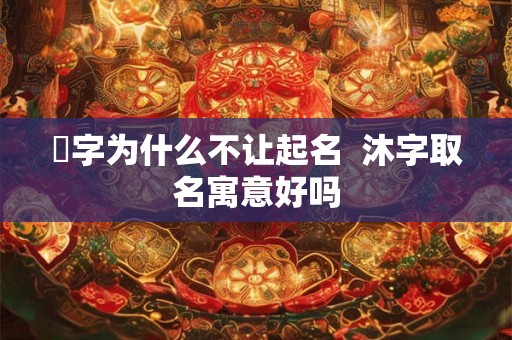 霂字为什么不让起名  沐字取名寓意好吗